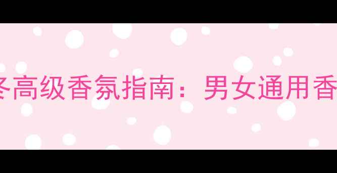 图片 菲拉格慕EauDe秋冬高级香氛指南：男女通用香水测评与搭配技巧