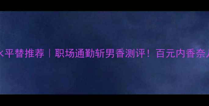 图片 菲拉格慕incanto香水平替推荐｜职场通勤斩男香测评！百元内香奈儿小黑瓶平替来了？1