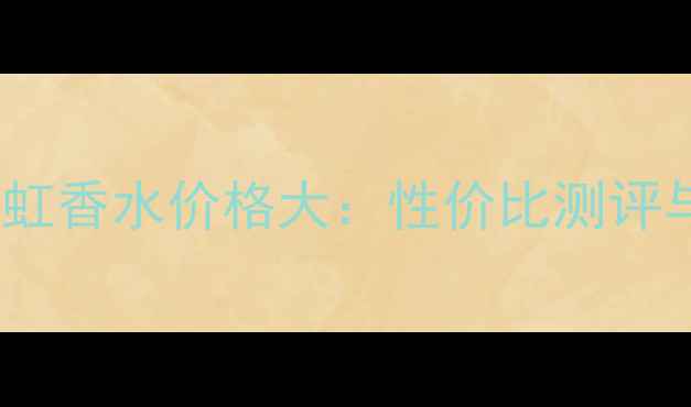 图片 菲拉格慕彩虹香水价格大：性价比测评与购买指南1