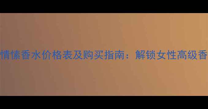 图片 菲拉格慕情愫香水价格表及购买指南：解锁女性高级香氛的精致