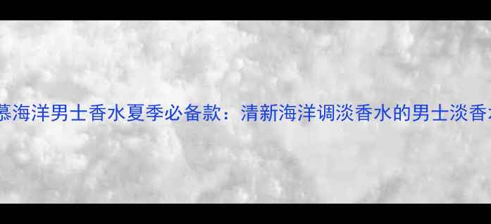 图片 菲拉格慕海洋男士香水夏季必备款：清新海洋调淡香水的男士淡香水推荐1