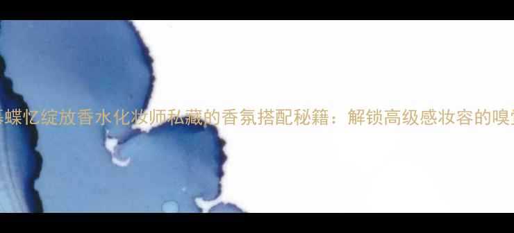 图片 菲格拉慕蝶忆绽放香水化妆师私藏的香氛搭配秘籍：解锁高级感妆容的嗅觉仪式感