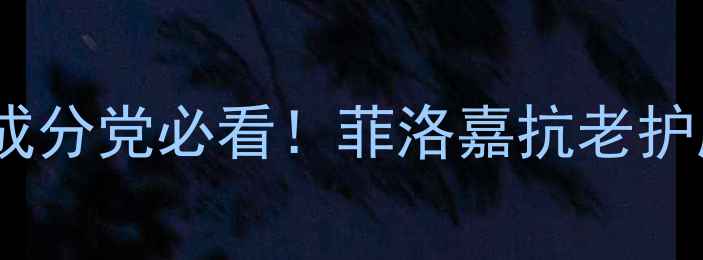 图片 菲洛嘉值得买吗？成分党必看！菲洛嘉抗老护肤全及性价比对比2