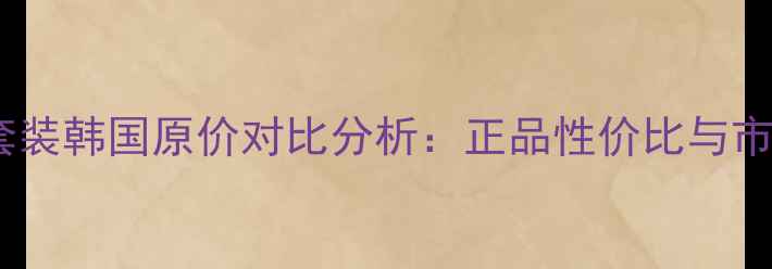 图片 菲诗小铺水乳套装韩国原价对比分析：正品性价比与市场行情全指南1