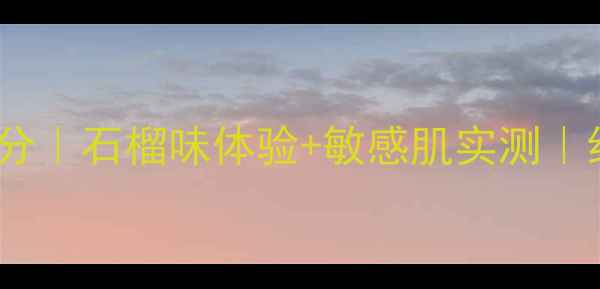 图片 菲诗小铺石榴面膜成分｜石榴味体验+敏感肌实测｜红润焕肤效果全公开2