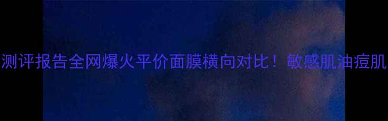 图片 菲诗小铺面膜测评报告全网爆火平价面膜横向对比！敏感肌油痘肌干皮亲测TOP5