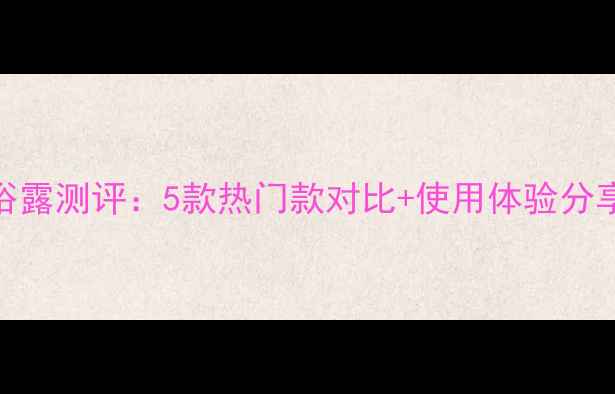 图片 菲诗小铺香水沐浴露测评：5款热门款对比+使用体验分享（附选购指南）