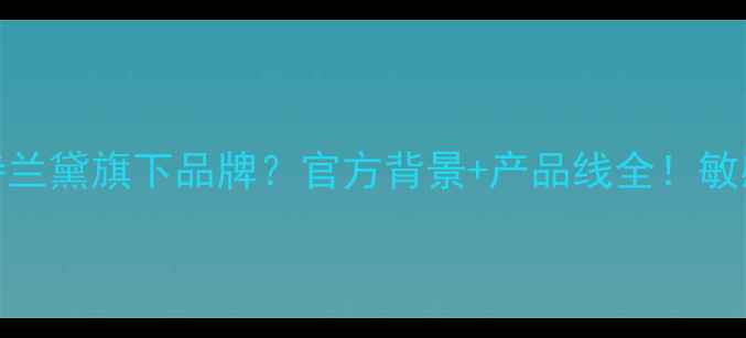 图片 萃雅护肤品是雅诗兰黛旗下品牌？官方背景+产品线全！敏感肌也能安心入坑