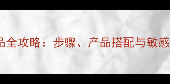 图片 葛林若护肤品全攻略：步骤、产品搭配与敏感肌适用指南2