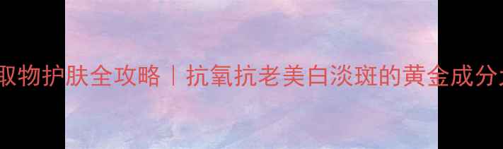 图片 葡萄籽提取物护肤全攻略｜抗氧抗老美白淡斑的黄金成分大公开✨2