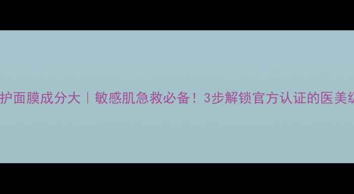 图片 蒂佳婷修护面膜成分大｜敏感肌急救必备！3步解锁官方认证的医美级护肤法2