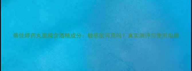 图片 蒂佳婷药丸面膜含酒精成分：敏感肌可用吗？真实测评与使用指南