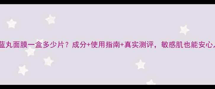 图片 蒂佳婷蓝丸面膜一盒多少片？成分+使用指南+真实测评，敏感肌也能安心入坑！2