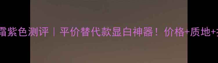图片 蓝秀BB霜紫色测评｜平价替代款显白神器！价格+质地+持妆全1