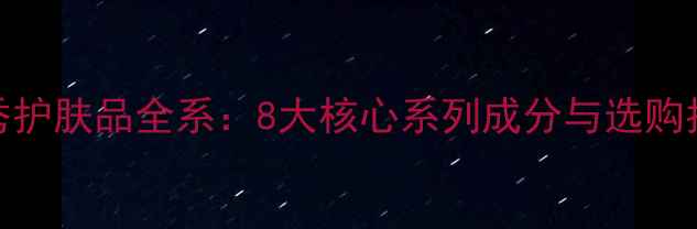 图片 蓝秀护肤品全系：8大核心系列成分与选购指南