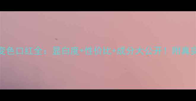 图片 蓝秀矮胖变色口红全：显白度+性价比+成分大公开！附真实用户测评