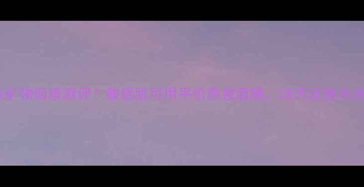 图片 蓝莓弹润紧肤矿物面膜测评！敏感肌可用平价急救面膜，28天皮肤水光感提升实测1