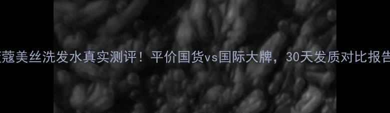 图片 蓝蔻美丝洗发水真实测评！平价国货vs国际大牌，30天发质对比报告1