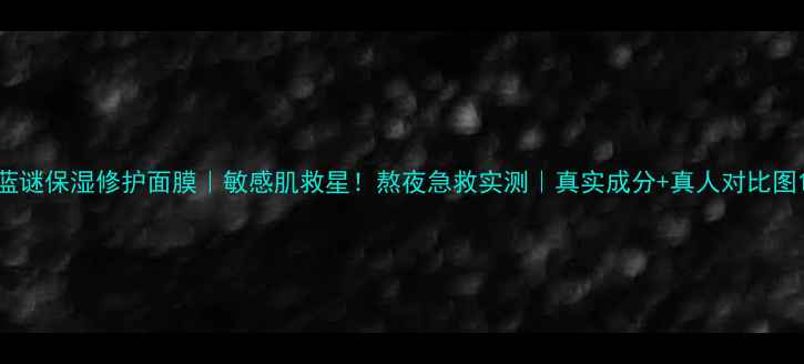 图片 蓝谜保湿修护面膜｜敏感肌救星！熬夜急救实测｜真实成分+真人对比图1