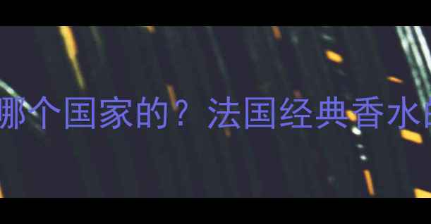 图片 蓝风铃香水是哪个国家的？法国经典香水的与选购指南1