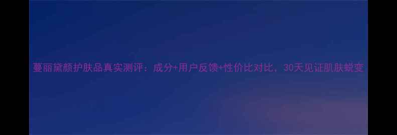 图片 蔓丽黛颜护肤品真实测评：成分+用户反馈+性价比对比，30天见证肌肤蜕变