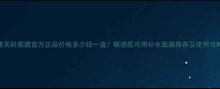 图片 蔓芙龄面膜官方正品价格多少钱一盒？敏感肌可用补水面膜推荐及使用攻略