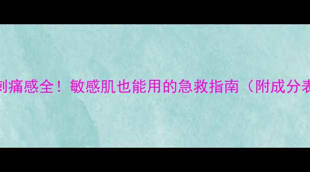 图片 蔚蓝之美面膜刺痛感全！敏感肌也能用的急救指南（附成分表+实测对比）1