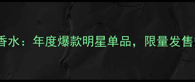 图片 蔻依典藏版浓香水：年度爆款明星单品，限量发售香氛礼盒指南1