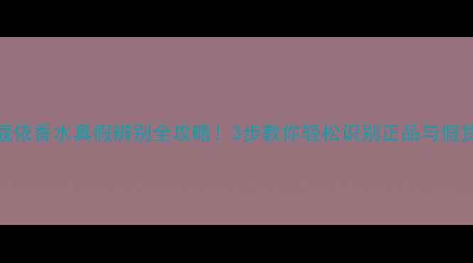 图片 蔻依香水真假辨别全攻略！3步教你轻松识别正品与假货