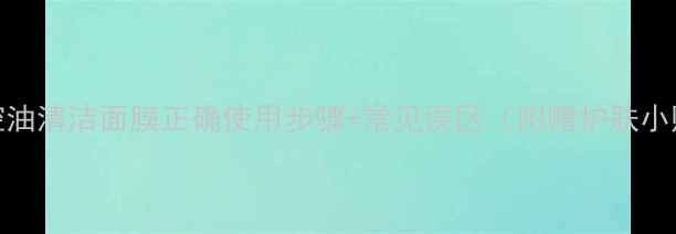 图片 薄荷控油清洁面膜正确使用步骤+常见误区（附赠护肤小贴士）