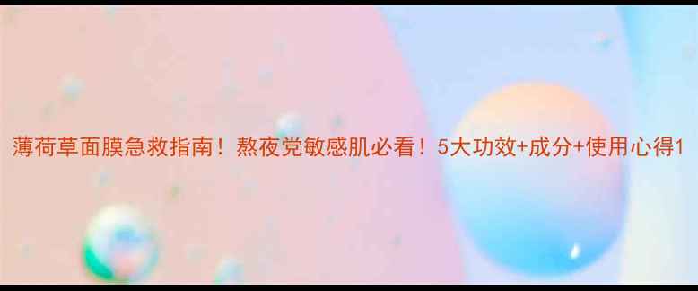 图片 薄荷草面膜急救指南！熬夜党敏感肌必看！5大功效+成分+使用心得1