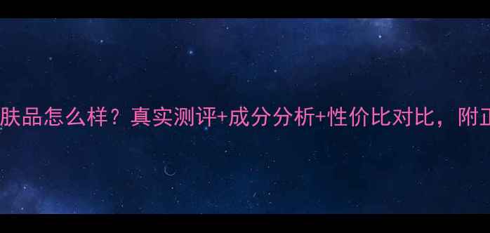 图片 薇妮化妆品护肤品怎么样？真实测评+成分分析+性价比对比，附正确护肤步骤1