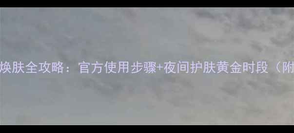 图片 薇姿夜晚面膜焕肤全攻略：官方使用步骤+夜间护肤黄金时段（附实测对比图）