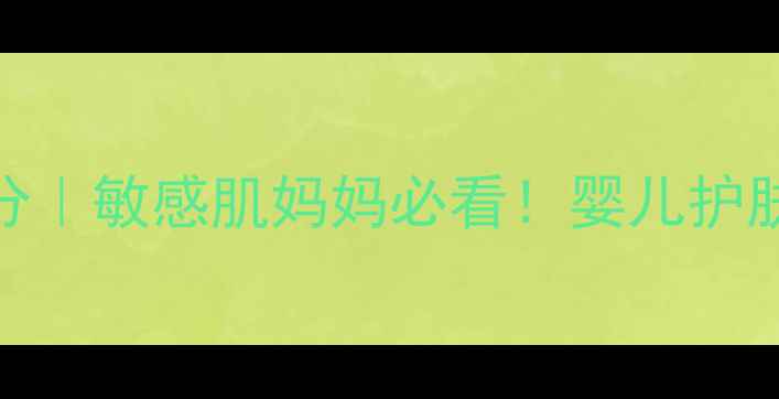 图片 薇姿婴儿肌水乳成分｜敏感肌妈妈必看！婴儿护肤品怎么选才安心？