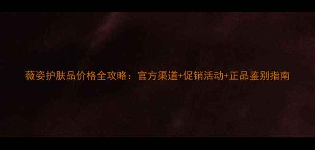 图片 薇姿护肤品价格全攻略：官方渠道+促销活动+正品鉴别指南