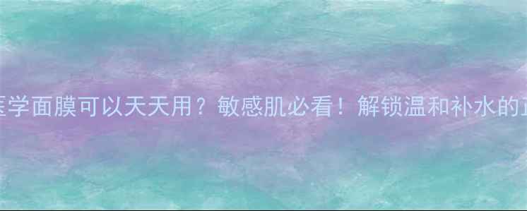 图片 薇诺娜医学面膜可以天天用？敏感肌必看！解锁温和补水的正确用法