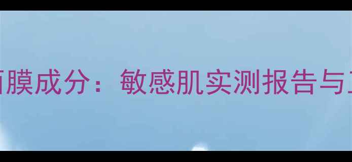 图片 薇诺娜睡眠面膜成分：敏感肌实测报告与正确使用指南