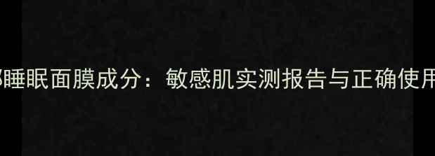 图片 薇诺娜睡眠面膜成分：敏感肌实测报告与正确使用指南1