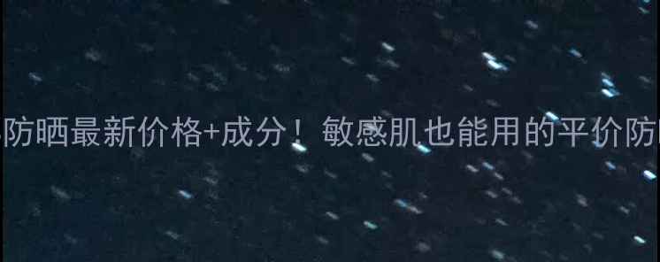 图片 薇诺娜防晒最新价格+成分！敏感肌也能用的平价防晒推荐