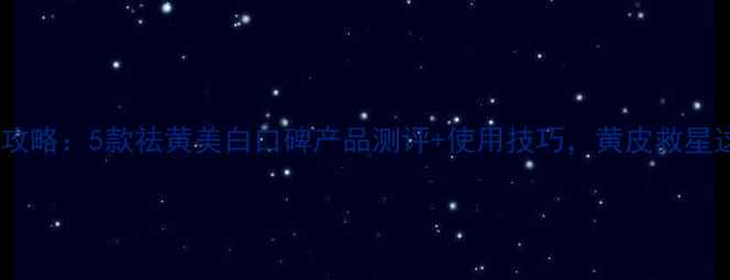 图片 薏仁精华护肤全攻略：5款祛黄美白口碑产品测评+使用技巧，黄皮救星这样用更有效！1