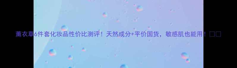 图片 薰衣草6件套化妆品性价比测评！天然成分+平价国货，敏感肌也能用！🌿💄