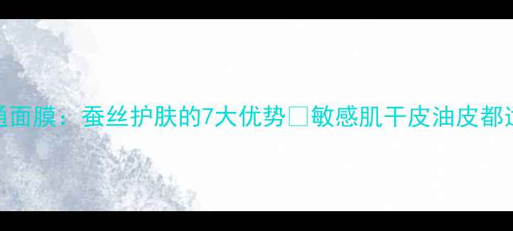 图片 蚕丝面膜VS普通面膜：蚕丝护肤的7大优势🌟敏感肌干皮油皮都适合的护肤秘籍