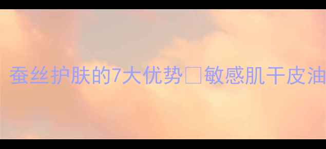 图片 蚕丝面膜VS普通面膜：蚕丝护肤的7大优势🌟敏感肌干皮油皮都适合的护肤秘籍1