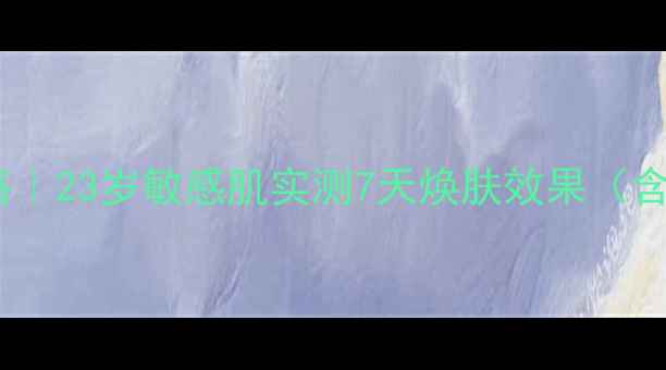 图片 蚕丝面膜护肤全攻略｜23岁敏感肌实测7天焕肤效果（含成分表+避坑指南）