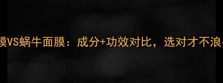 图片 蛇毒面膜VS蜗牛面膜：成分+功效对比，选对才不浪费钱！2