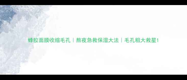 图片 蜂胶面膜收缩毛孔｜熬夜急救保湿大法｜毛孔粗大救星1