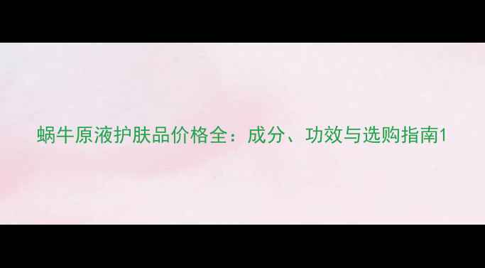 图片 蜗牛原液护肤品价格全：成分、功效与选购指南1