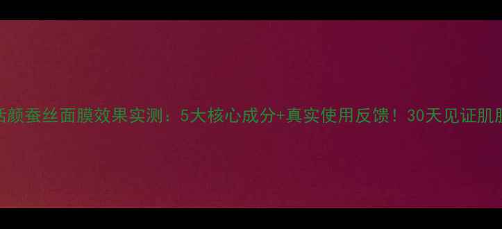 图片 蜗牛活颜蚕丝面膜效果实测：5大核心成分+真实使用反馈！30天见证肌肤蜕变