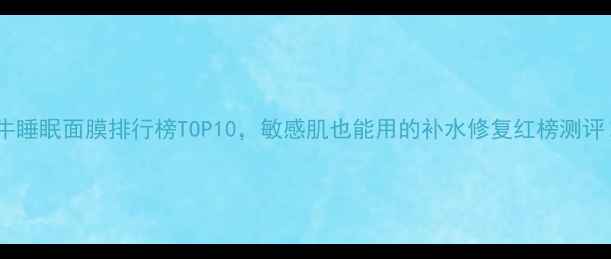 图片 蜗牛睡眠面膜排行榜TOP10，敏感肌也能用的补水修复红榜测评！1
