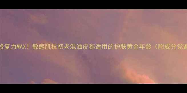 图片 蜗牛黏液修复力MAX！敏感肌抗初老混油皮都适用的护肤黄金年龄（附成分党避坑指南）